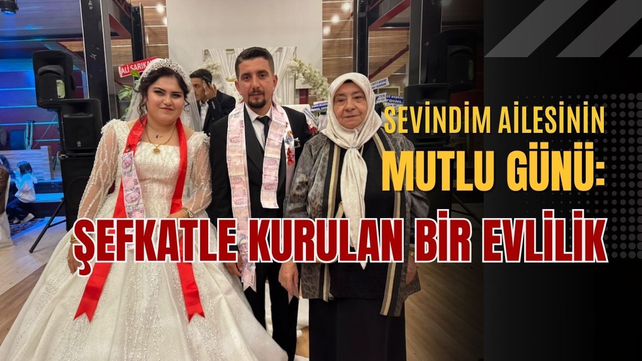 Sevindim Ailesinin Mutlu Günü: Şefkatle Kurulan Bir Evlilik!