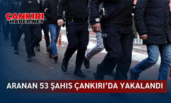 Aranan 53 şahıs Çankırı’da yakalandı