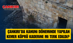 Çankırı’da Kanuni döneminde yapılan Kemer Köprü kaderine mi terk edildi?