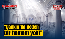 “Çankırı’da neden bir hamam yok!”