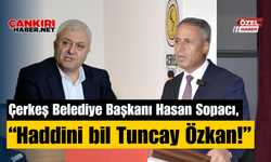 Çerkeş Belediye Başkanı Hasan Sopacı, “Haddini bil Tuncay Özkan!”