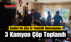 Çankırı'da Çöp Ev Temizlik Operasyonu: 3 Kamyon Çöp Toplandı