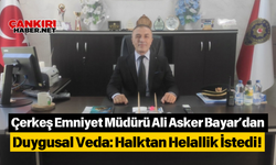 Çerkeş Emniyet Müdürü Ali Asker Bayar’dan Duygusal Veda: Halktan Helallik İstedi