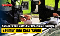 Şabanözü'nde Motosiklet Denetimleri Sıkılaştı: Yağmur Gibi Ceza Yağdı!