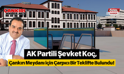 AK Partili Şevket Koç, Çankırı Meydanı için Çarpıcı Bir Teklifte Bulundu!