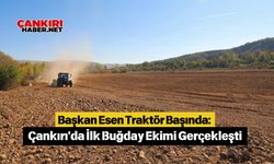 Başkan Esen Traktör Başında: Çankırı'da İlk Buğday Ekimi Gerçekleşti