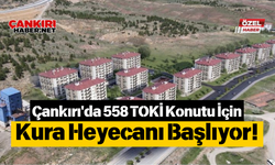 Çankırı'da 558 TOKİ Konutu İçin Kura Heyecanı Başlıyor!