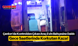 Çankırı'da Kontrolden Çıkan Araç Evin Bahçesine Daldı: Gece Saatlerinde Korkutan Kaza!