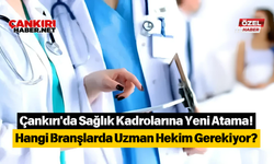 Çankırı'da Sağlık Kadrolarına Yeni Atama! Hangi Branşlarda Uzman Hekim Gerekiyor?