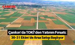 Çankırı’da TOKİ’den Yatırım Fırsatı: 30-31 Ekim’de Arsa Satışı Başlıyor