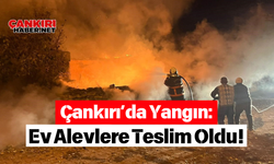 Çankırı’da Yangın Ev Alevlere Teslim Oldu!