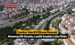 Çankırı’dan 83 Ülkeye İhracat: Almanya İlk Sırada, Lastik İmalatı Lider Ürün