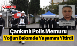 Çankırılı Polis Memuru Yoğun Bakımda Yaşamını Yitirdi