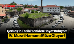 Çerkeş'in Tarihi Yeniden Hayat Buluyor: IV. Murat Hamamı Müze Oluyor!