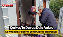 Çerkeş’te Duygu Dolu Anlar: Kaymakam Bulgurlu, Şehit Ailesini Ziyaret Etti