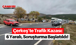 Çerkeş’te Trafik Kazası: 6 Yaralı, Soruşturma Başlatıldı!