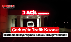 Çerkeş’te Trafik Kazası: İki Otomobilin Çarpışması Sonucu İki Kişi Yaralandı!