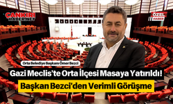 Gazi Meclis'te Orta İlçesi Masaya Yatırıldı! Başkan Bezci'den Verimli Görüşme