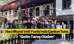 Hacı Murat Veli Yurdu'nda Çankırı Turu: "Gelin Tanış Olalım"