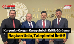 Kurşunlu-Korgun Karayolu İçin Kritik Görüşme Başkan Uslu, Taleplerini İletti!