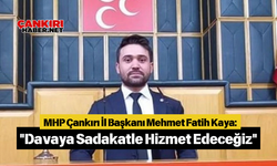 MHP Çankırı İl Başkanı Mehmet Fatih Kaya: "Davaya Sadakatle Hizmet Edeceğiz"