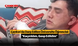 Çankırı'da Darp Edilen Üniversite Öğrencisi: "Kaçırıldım, Gasp Edildim"