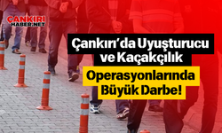 Çankırı'da Uyuşturucu ve Kaçakçılık Operasyonlarında Büyük Darbe!