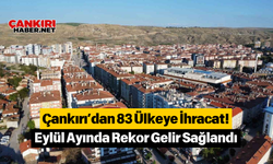 Çankırı’dan 83 Ülkeye İhracat! Eylül Ayında Rekor Gelir Sağlandı