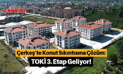 Çerkeş’te Konut Sıkıntısına Çözüm: TOKİ 3. Etap Geliyor!