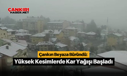 Çankırı Beyaza Büründü: Yüksek Kesimlerde Kar Yağışı Başladı