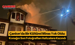 Çankırı'da Bir Kültürel Miras Yok Oldu: Konağın Son Fotoğrafları Hafızalara Kazındı