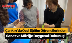 Çankırı’da Özel Eğitim Öğrencilerinden Sanat ve Müziğe Duygusal Dokunuş!