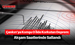 Çankırı'ya Komşu O İlde Korkutan Deprem: Akşam Saatlerinde Sallandı