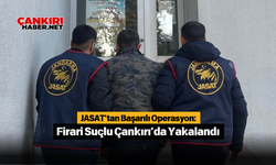 JASAT’tan Başarılı Operasyon: Firari Suçlu Çankırı’da Yakalandı