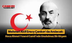 Mehmet Akif Ersoy Çankırı’da Anılacak: Hoca Ahmet Yesevi Camii’nde Unutulmaz Bir Akşam