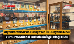 Afyonkarahisar’da Türkiye’nin İlk Dünyanın 6’ncı Yumurta Müzesi Turistlerin İlgi Odağı Oldu