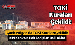 Çankırı Ilgaz’da TOKİ Kuraları Çekildi: 244 Konutun Hak Sahipleri Belli Oldu!