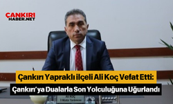 Çankırı Yapraklı ilçeli Ali Koç Vefat Etti: Çankırı’da Dualarla Son Yolculuğuna Uğurlandı