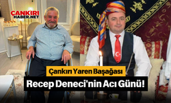 Çankırı Yaren Başağası Recep Deneci'nin Acı Günü!