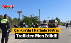 Çankırı’da 1 Haftada 96 Araç Trafikten Men Edildi!