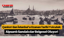 Çankırı’dan İstanbul’a Uzanan Tarihi Yolculuk: Alpsarılı Sandalcılar Belgesel Oluyor!