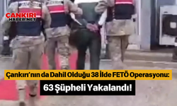 Çankırı’nın da Dahil Olduğu 38 İlde FETÖ Operasyonu: 63 Şüpheli Yakalandı!