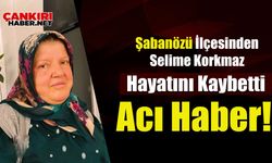 Şabanözü İlçesinden Acı Haber! Selime Korkmaz Hayatını Kaybetti