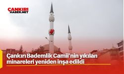 Çankırı Bademlik Camii’nin yıkılan minareleri yeniden inşa edildi