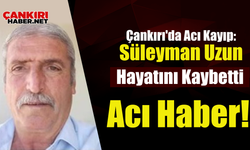 Çankırı'da Acı Kayıp: Süleyman Uzun Hayatını Kaybetti