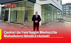 Çankırı’da Yeni Sağlık Merkezi ile Mahallelere Nitelikli Hizmet!