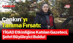 Çankırı’yı Tanıma Fırsatı: TİGAD Etkinliğine Katılan Gazeteci, Şehri Büyüleyici Buldu!