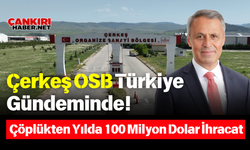 Çerkeş OSB Türkiye Gündeminde! Çöplükten Yılda 100 Milyon Dolar İhracat