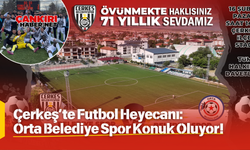 Çerkeş’te Futbol Heyecanı: Orta Belediye Spor Konuk Oluyor!