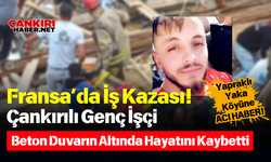 Fransa’da İş Kazası! Çankırılı Genç İşçi Beton Duvarın Altında Hayatını Kaybetti